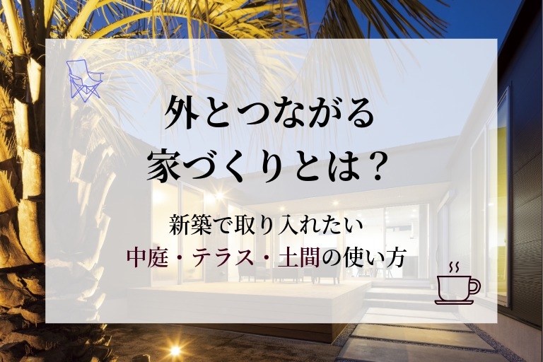 外とつながる家づくりとは？新築で取り入れたい中庭・テラス・土間の使い方