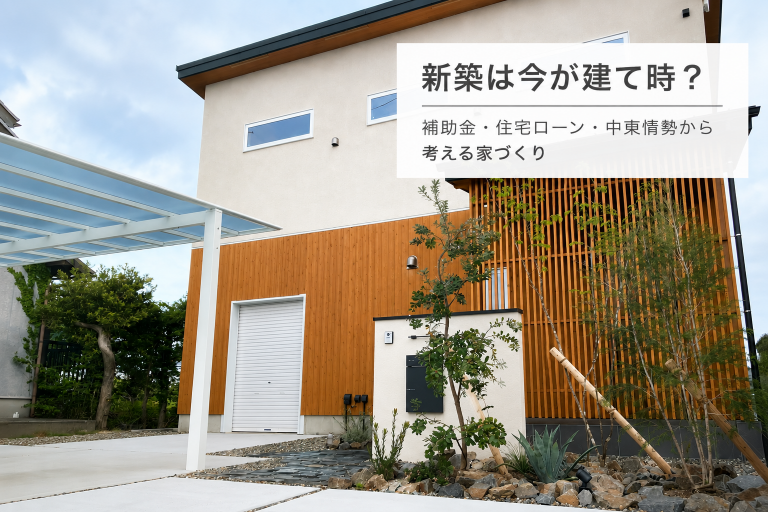 新築は今建てるべき？ 〜補助金・住宅ローン・中東情勢も踏まえて考えたい判断ポイント〜